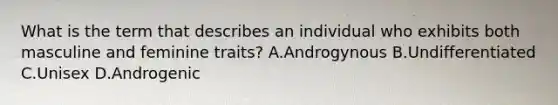 What is the term that describes an individual who exhibits both masculine and feminine traits? A.Androgynous B.Undifferentiated C.Unisex D.Androgenic