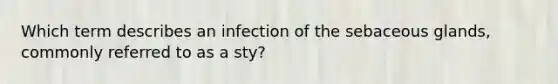 Which term describes an infection of the sebaceous glands, commonly referred to as a sty?