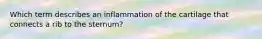 Which term describes an inflammation of the cartilage that connects a rib to the sternum?