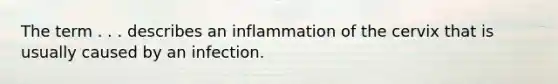 The term . . . describes an inflammation of the cervix that is usually caused by an infection.