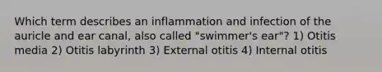 Which term describes an inflammation and infection of the auricle and ear canal, also called "swimmer's ear"? 1) Otitis media 2) Otitis labyrinth 3) External otitis 4) Internal otitis