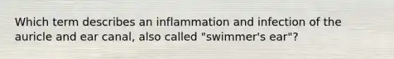 Which term describes an inflammation and infection of the auricle and ear canal, also called "swimmer's ear"?