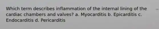 Which term describes inflammation of the internal lining of the cardiac chambers and valves? a. Myocarditis b. Epicarditis c. Endocarditis d. Pericarditis