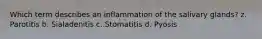 Which term describes an inflammation of the salivary glands? z. Parotitis b. Sialadenitis c. Stomatitis d. Pyosis