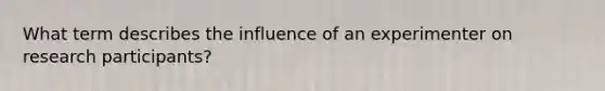 What term describes the influence of an experimenter on research participants?