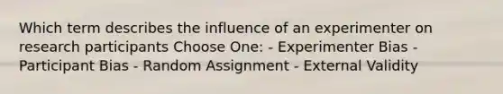 Which term describes the influence of an experimenter on research participants Choose One: - Experimenter Bias - Participant Bias - Random Assignment - External Validity