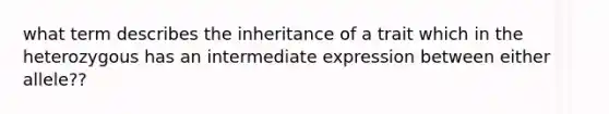 what term describes the inheritance of a trait which in the heterozygous has an intermediate expression between either allele??