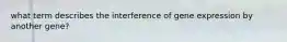 what term describes the interference of gene expression by another gene?