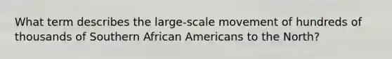 What term describes the large-scale movement of hundreds of thousands of Southern African Americans to the North?