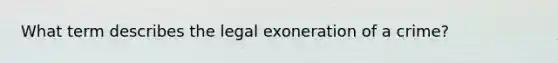 What term describes the legal exoneration of a crime?