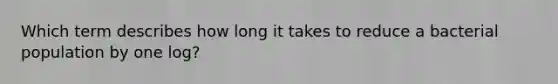 Which term describes how long it takes to reduce a bacterial population by one log?
