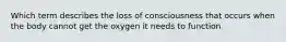 Which term describes the loss of consciousness that occurs when the body cannot get the oxygen it needs to function