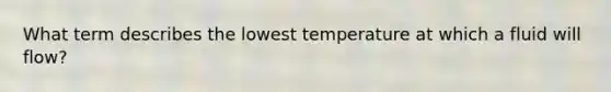 What term describes the lowest temperature at which a fluid will flow?