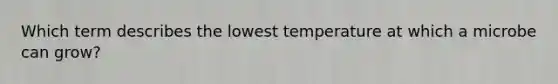 Which term describes the lowest temperature at which a microbe can grow?