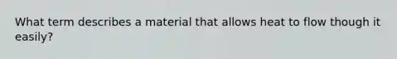 What term describes a material that allows heat to flow though it easily?