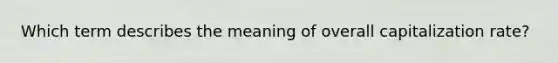 Which term describes the meaning of overall capitalization rate?