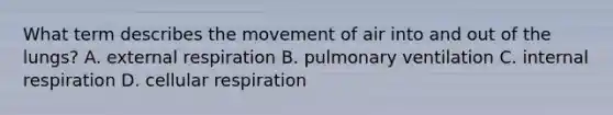 What term describes the movement of air into and out of the lungs? A. external respiration B. pulmonary ventilation C. internal respiration D. <a href='https://www.questionai.com/knowledge/k1IqNYBAJw-cellular-respiration' class='anchor-knowledge'>cellular respiration</a>