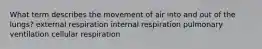 What term describes the movement of air into and out of the lungs? external respiration internal respiration pulmonary ventilation cellular respiration