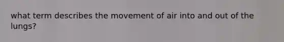 what term describes the movement of air into and out of the lungs?