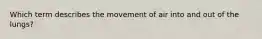 Which term describes the movement of air into and out of the lungs?