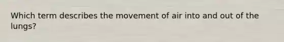 Which term describes the movement of air into and out of the lungs?