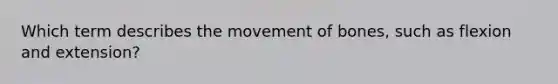 Which term describes the movement of bones, such as flexion and extension?