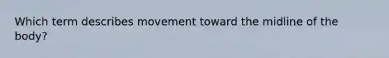 Which term describes movement toward the midline of the body?