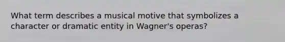 What term describes a musical motive that symbolizes a character or dramatic entity in Wagner's operas?