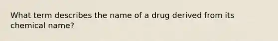 What term describes the name of a drug derived from its chemical name?