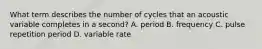 What term describes the number of cycles that an acoustic variable completes in a second? A. period B. frequency C. pulse repetition period D. variable rate