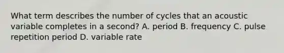 What term describes the number of cycles that an acoustic variable completes in a second? A. period B. frequency C. pulse repetition period D. variable rate