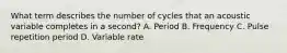 What term describes the number of cycles that an acoustic variable completes in a second? A. Period B. Frequency C. Pulse repetition period D. Variable rate