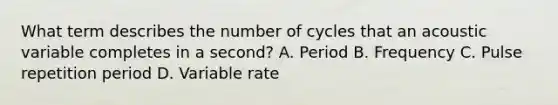 What term describes the number of cycles that an acoustic variable completes in a second? A. Period B. Frequency C. Pulse repetition period D. Variable rate