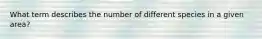 What term describes the number of different species in a given area?