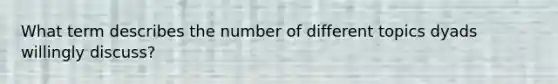 What term describes the number of different topics dyads willingly discuss?