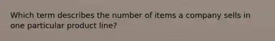 Which term describes the number of items a company sells in one particular product line?