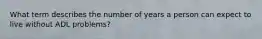 What term describes the number of years a person can expect to live without ADL problems?