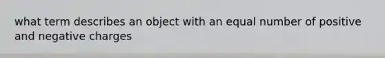 what term describes an object with an equal number of positive and negative charges