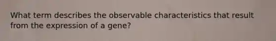 What term describes the observable characteristics that result from the expression of a gene?