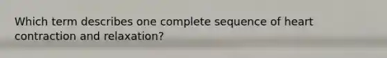 Which term describes one complete sequence of heart contraction and relaxation?