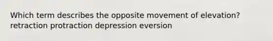 Which term describes the opposite movement of elevation? retraction protraction depression eversion