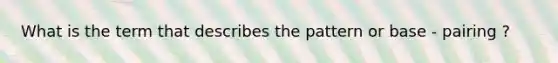 What is the term that describes the pattern or base - pairing ?