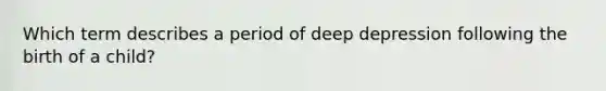 Which term describes a period of deep depression following the birth of a child?