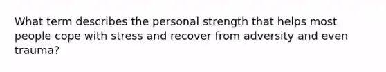 What term describes the personal strength that helps most people cope with stress and recover from adversity and even trauma?