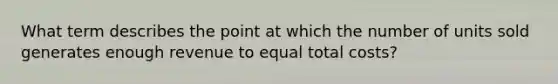 What term describes the point at which the number of units sold generates enough revenue to equal total costs?