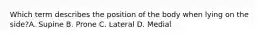 Which term describes the position of the body when lying on the side?A. Supine B. Prone C. Lateral D. Medial