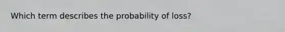 Which term describes the probability of loss?