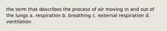 the term that describes the process of air moving in and out of the lungs a. respiration b. breathing c. external respiration d. ventilation