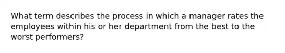 What term describes the process in which a manager rates the employees within his or her department from the best to the worst performers?