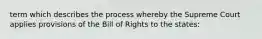 term which describes the process whereby the Supreme Court applies provisions of the Bill of Rights to the states: